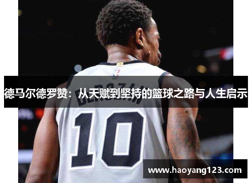 德马尔德罗赞:从天赋到坚持的篮球之路与人生启示