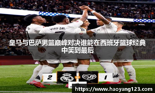 熊猫体育皇马与巴萨男篮巅峰对决谁能在西班牙篮球经典中笑到最后