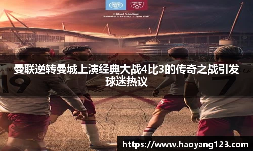 熊猫体育曼联逆转曼城上演经典大战4比3的传奇之战引发球迷热议